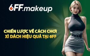 Chiến lược về cách chơi xì dách hiệu quả tại 6FF