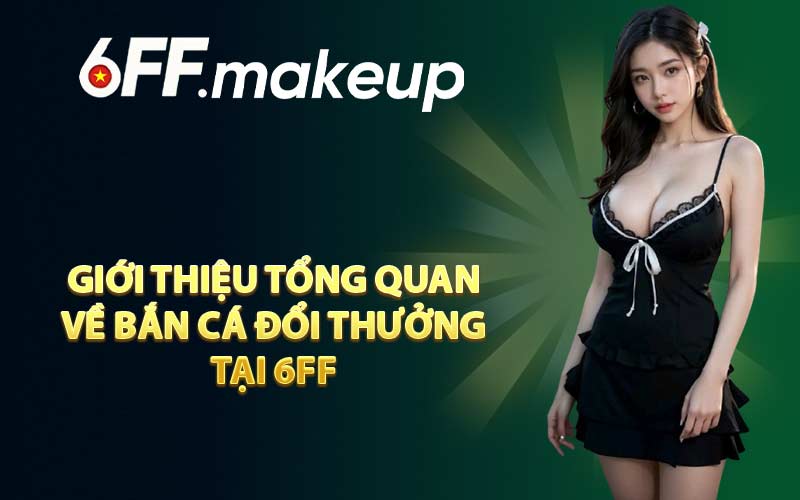 Giới thiệu tổng quan về bắn cá đổi thưởng tại 6FF