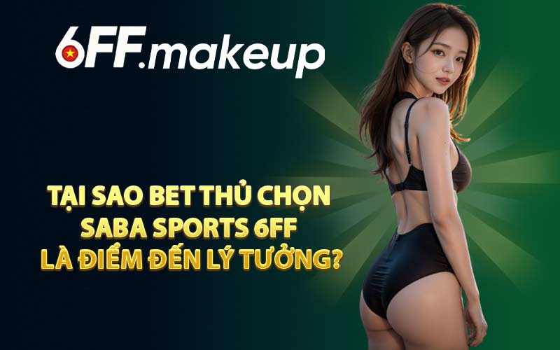 Tại sao bet thủ chọn SABA Sports 6FF là điểm đến lý tưởng?